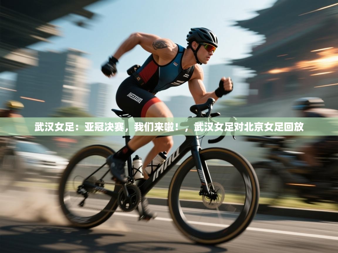 武汉女足:亚冠决赛,我们来啦!,武汉女足对北京女足回放 第1张