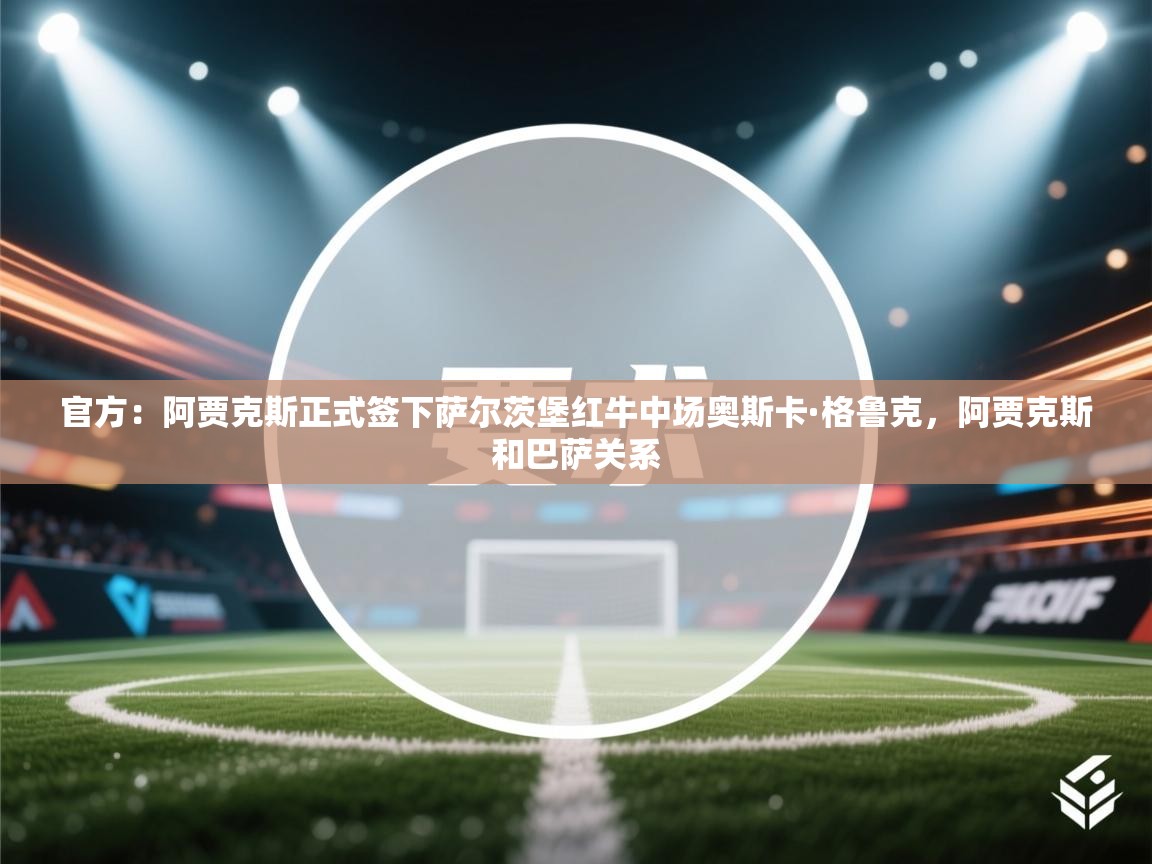 官方：阿贾克斯正式签下萨尔茨堡红牛中场奥斯卡·格鲁克，阿贾克斯和巴萨关系  第2张