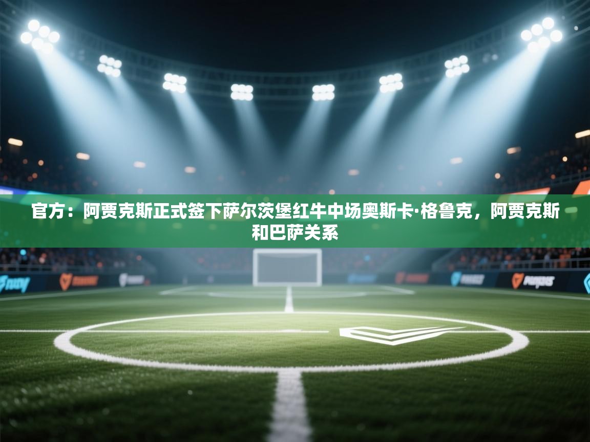 官方：阿贾克斯正式签下萨尔茨堡红牛中场奥斯卡·格鲁克，阿贾克斯和巴萨关系  第1张