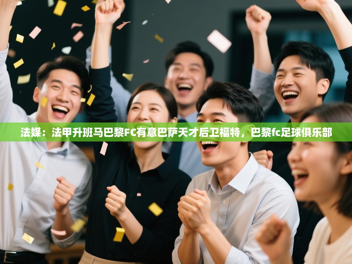 法媒：法甲升班马巴黎FC有意巴萨天才后卫福特，巴黎fc足球俱乐部  第1张