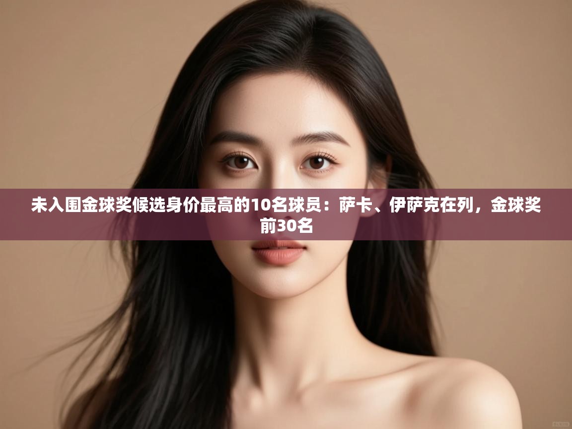 未入围金球奖候选身价最高的10名球员:萨卡、伊萨克在列,金球奖前30名 第2张