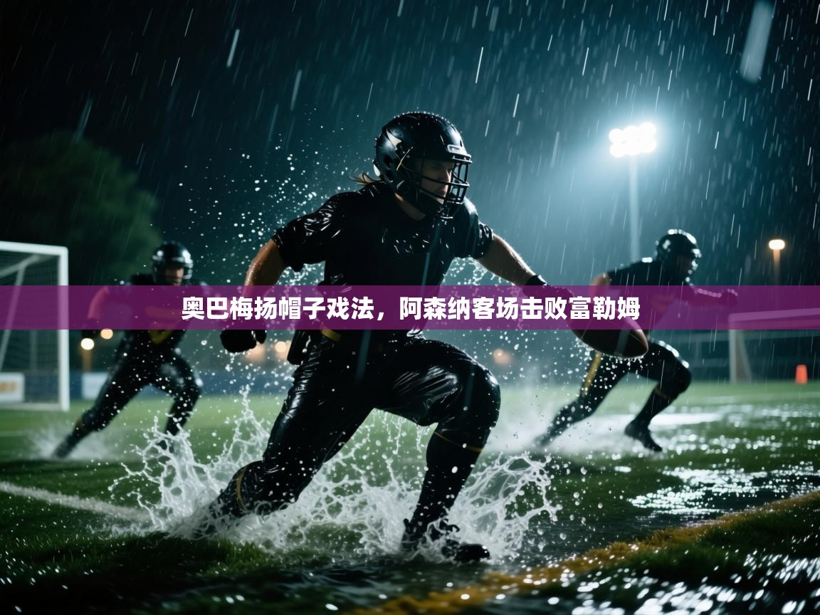 奥巴梅扬帽子戏法,阿森纳客场击败富勒姆 第1张