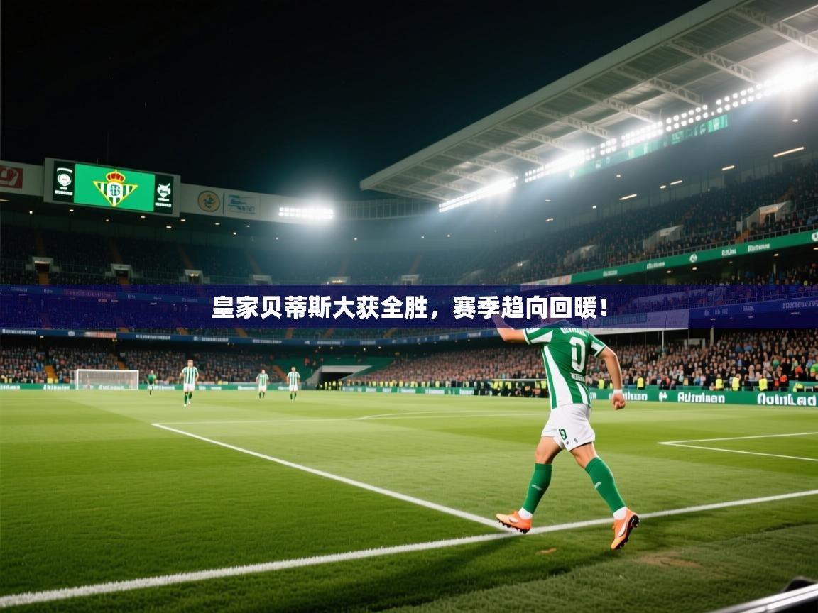 皇家贝蒂斯大获全胜，赛季趋向回暖！  第1张