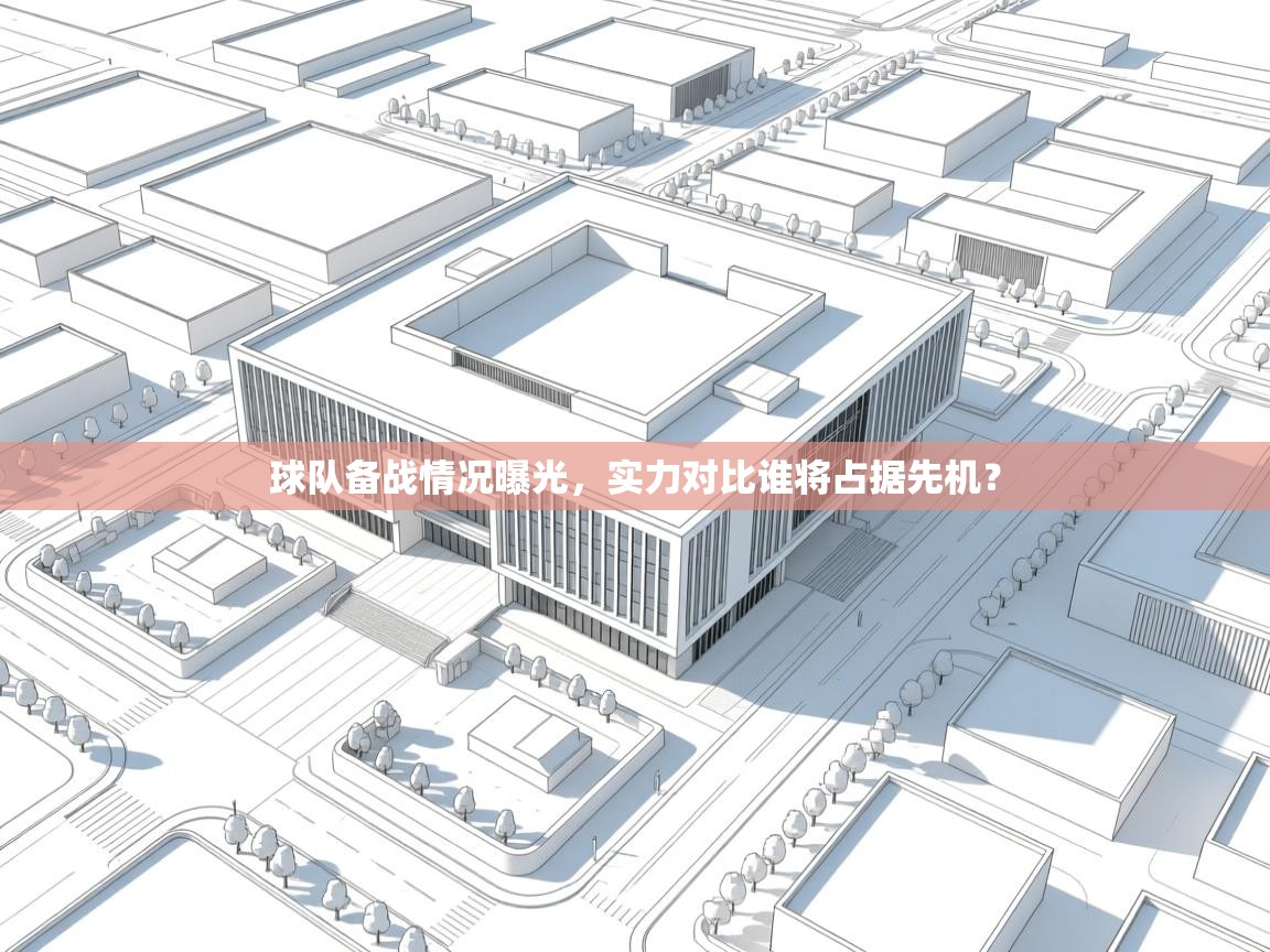 球队备战情况曝光，实力对比谁将占据先机？  第2张