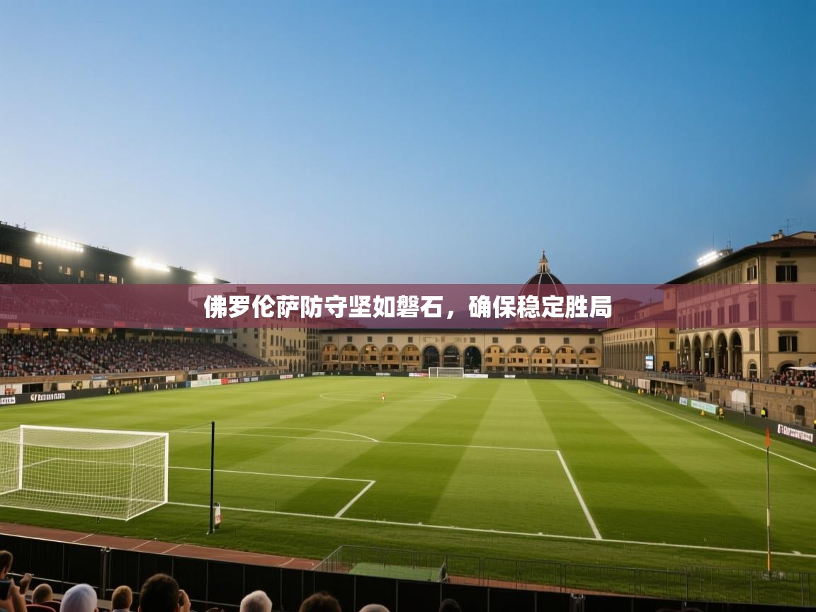 佛罗伦萨防守坚如磐石，确保稳定胜局  第1张