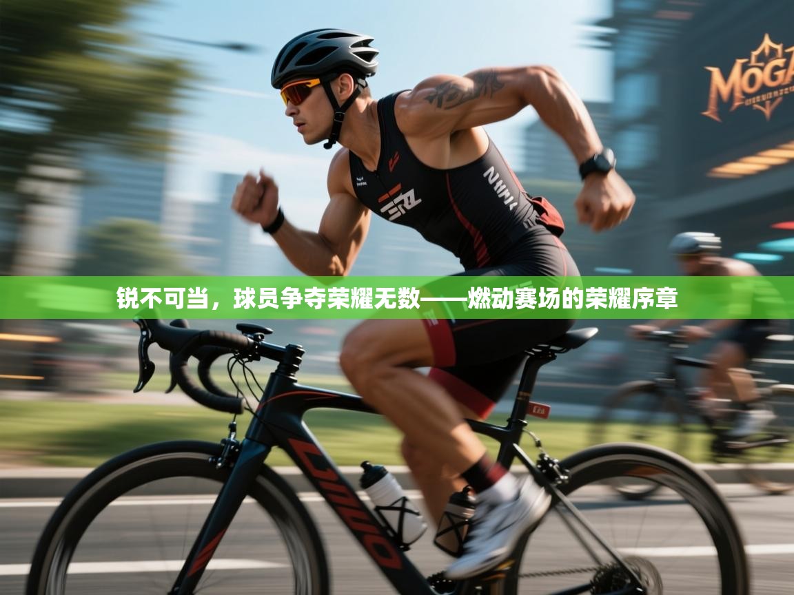 锐不可当，球员争夺荣耀无数——燃动赛场的荣耀序章  第2张