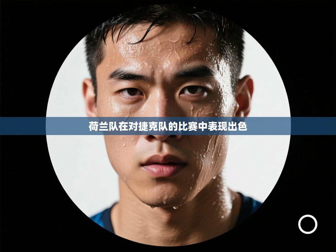 荷兰队在对捷克队的比赛中表现出色 第1张