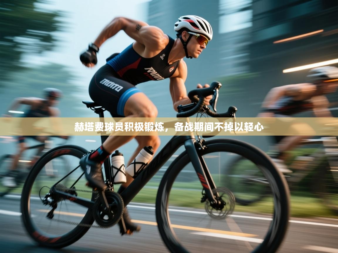 赫塔费球员积极锻炼，备战期间不掉以轻心  第1张