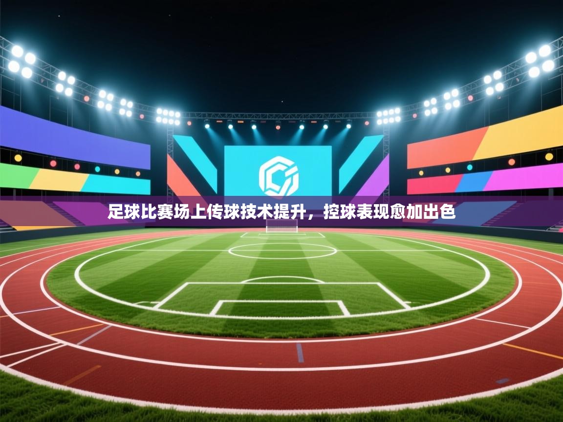 足球比赛场上传球技术提升,控球表现愈加出色 第2张
