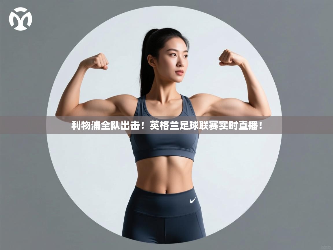 利物浦全队出击!英格兰足球联赛实时直播! 第1张